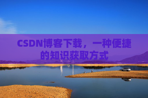 CSDN博客下载,一种便捷的知识获取方式